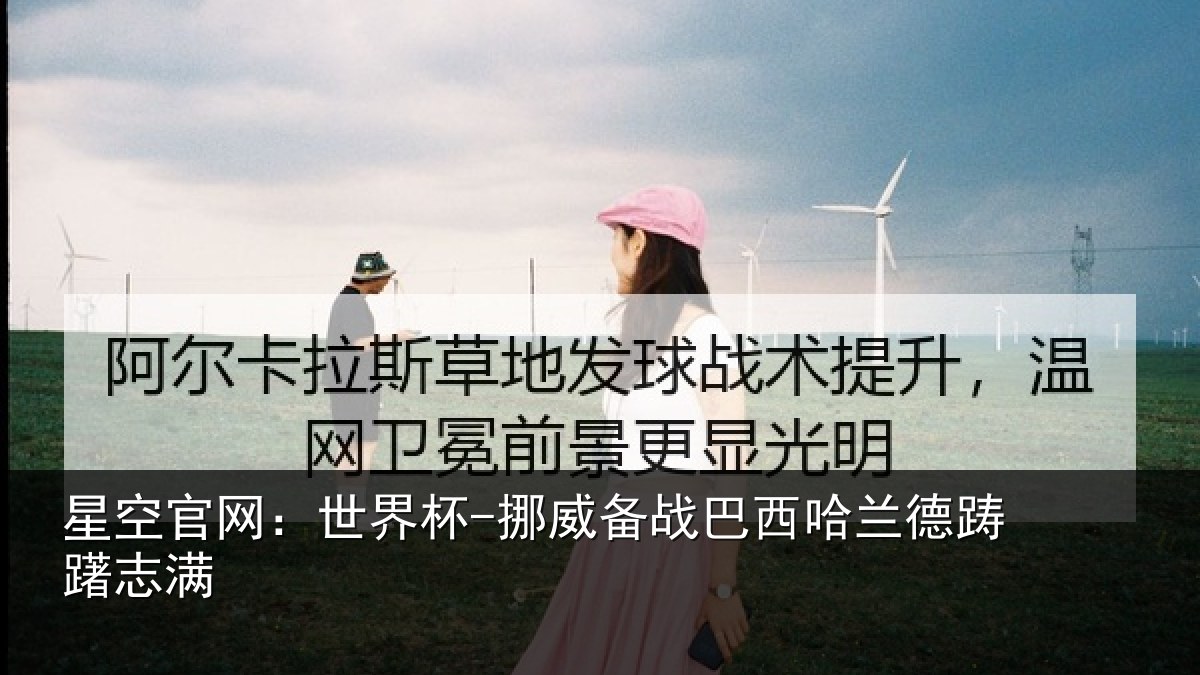 星空官网：世界杯-挪威备战巴西哈兰德踌躇志满