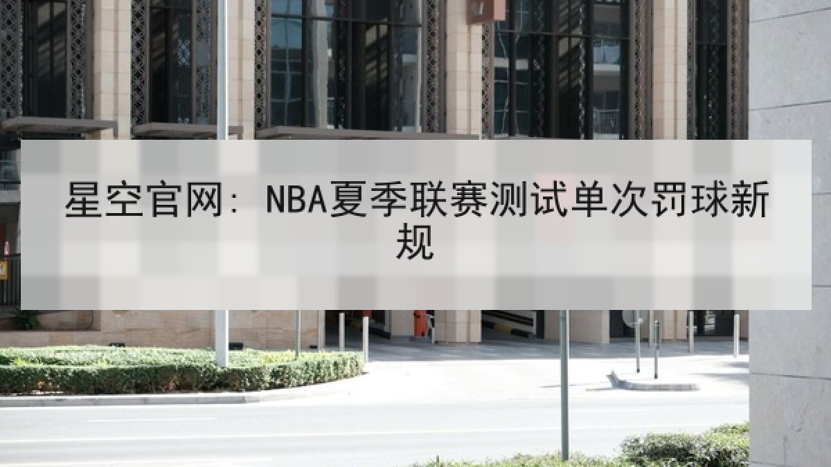 星空官网: NBA夏季联赛测试单次罚球新规 星空官网: NBA夏季联赛测试单次罚球新规