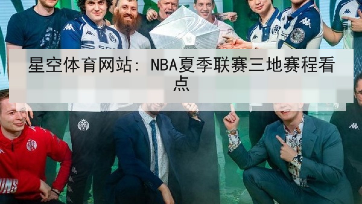星空体育网站: NBA夏季联赛三地赛程看点 星空体育网站: NBA夏季联赛三地赛程看点